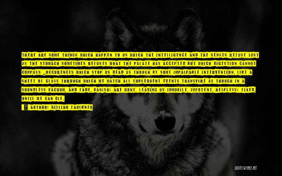 William Faulkner Quotes: There Are Some Things Which Happen To Us Which The Intelligence And The Senses Refuse Just As The Stomach Sometimes