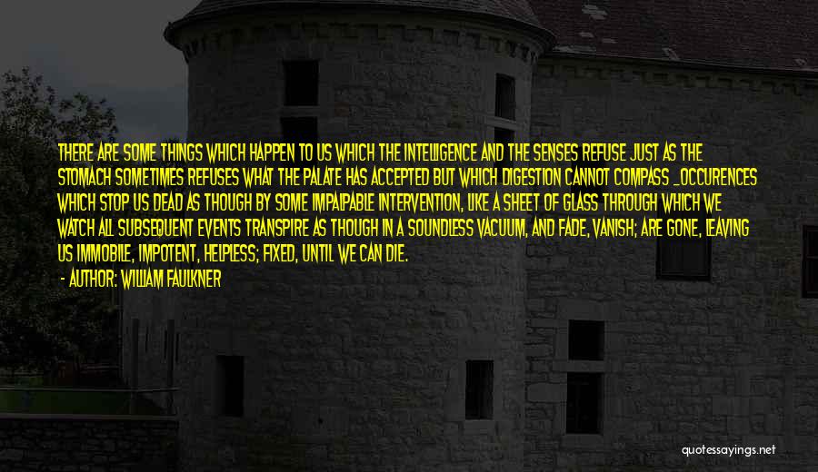 William Faulkner Quotes: There Are Some Things Which Happen To Us Which The Intelligence And The Senses Refuse Just As The Stomach Sometimes