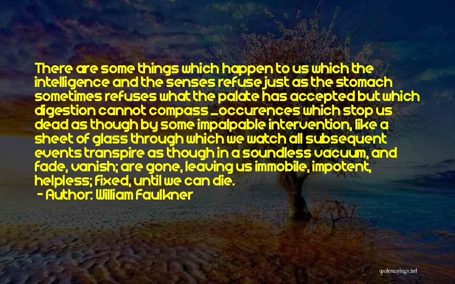 William Faulkner Quotes: There Are Some Things Which Happen To Us Which The Intelligence And The Senses Refuse Just As The Stomach Sometimes