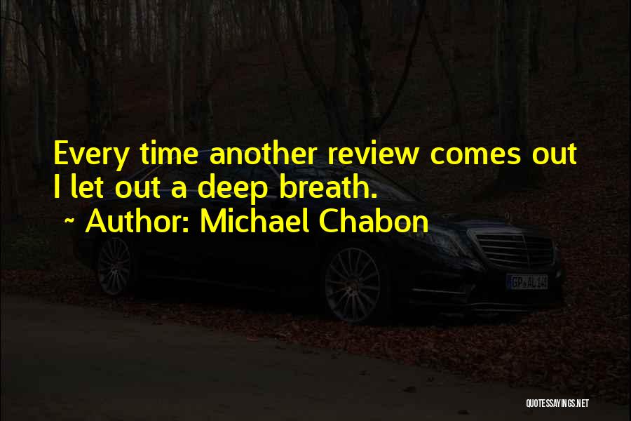 Michael Chabon Quotes: Every Time Another Review Comes Out I Let Out A Deep Breath.