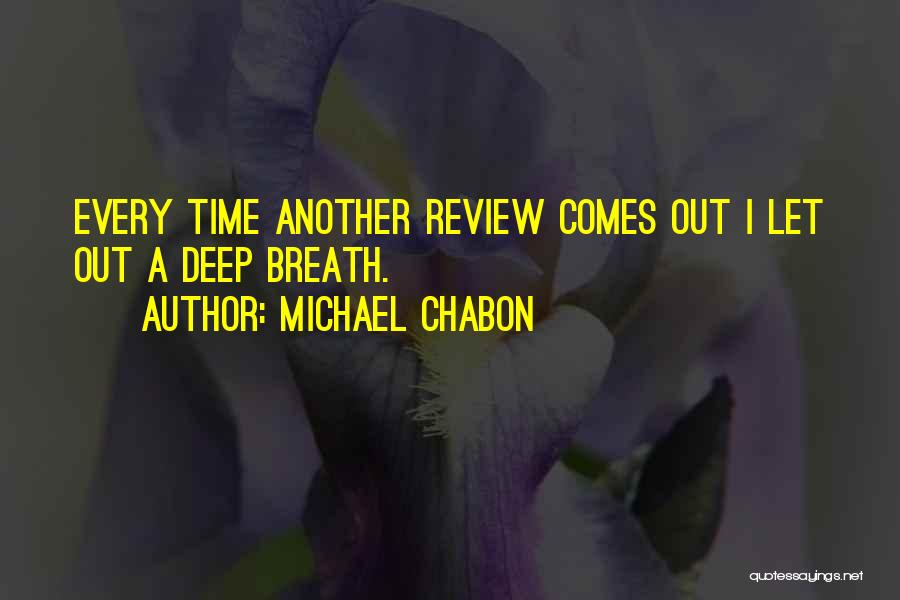 Michael Chabon Quotes: Every Time Another Review Comes Out I Let Out A Deep Breath.