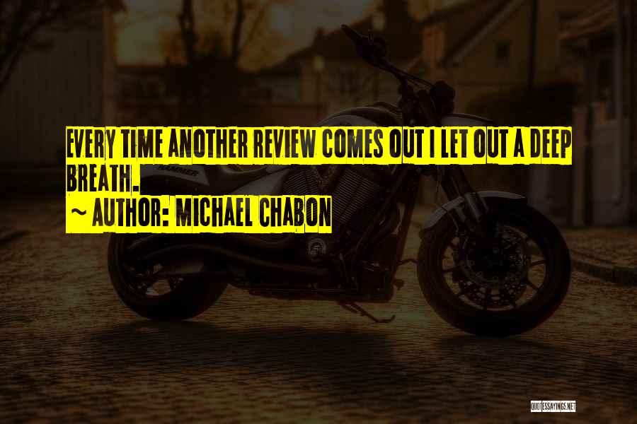 Michael Chabon Quotes: Every Time Another Review Comes Out I Let Out A Deep Breath.