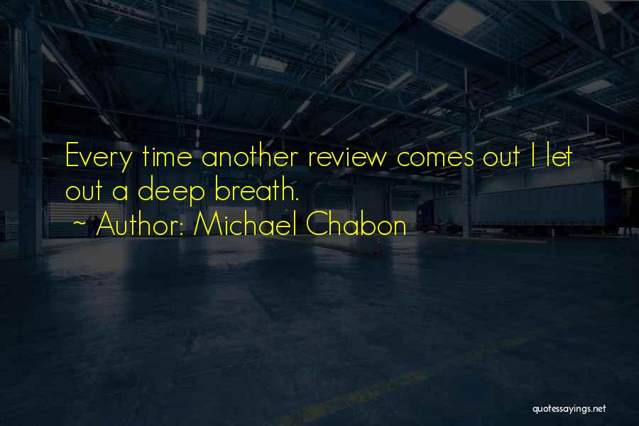 Michael Chabon Quotes: Every Time Another Review Comes Out I Let Out A Deep Breath.