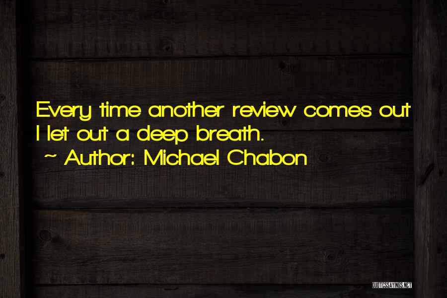 Michael Chabon Quotes: Every Time Another Review Comes Out I Let Out A Deep Breath.