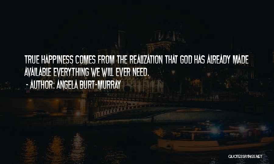 Angela Burt-Murray Quotes: True Happiness Comes From The Realization That God Has Already Made Available Everything We Will Ever Need.