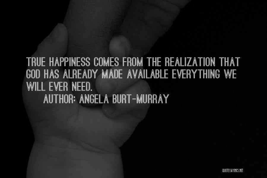Angela Burt-Murray Quotes: True Happiness Comes From The Realization That God Has Already Made Available Everything We Will Ever Need.