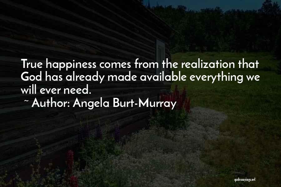 Angela Burt-Murray Quotes: True Happiness Comes From The Realization That God Has Already Made Available Everything We Will Ever Need.