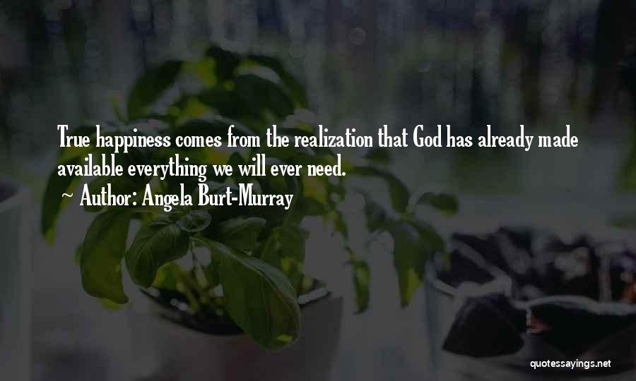 Angela Burt-Murray Quotes: True Happiness Comes From The Realization That God Has Already Made Available Everything We Will Ever Need.
