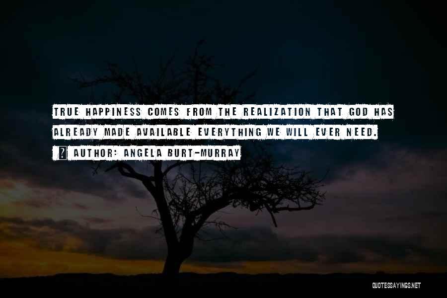 Angela Burt-Murray Quotes: True Happiness Comes From The Realization That God Has Already Made Available Everything We Will Ever Need.