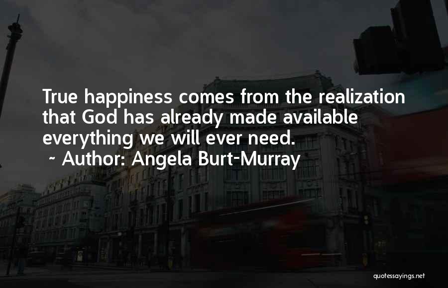 Angela Burt-Murray Quotes: True Happiness Comes From The Realization That God Has Already Made Available Everything We Will Ever Need.