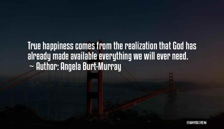 Angela Burt-Murray Quotes: True Happiness Comes From The Realization That God Has Already Made Available Everything We Will Ever Need.