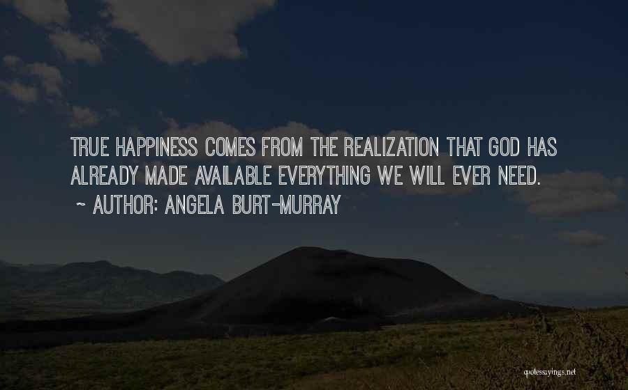 Angela Burt-Murray Quotes: True Happiness Comes From The Realization That God Has Already Made Available Everything We Will Ever Need.