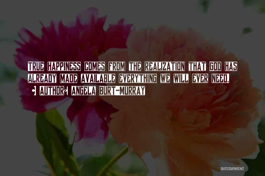 Angela Burt-Murray Quotes: True Happiness Comes From The Realization That God Has Already Made Available Everything We Will Ever Need.