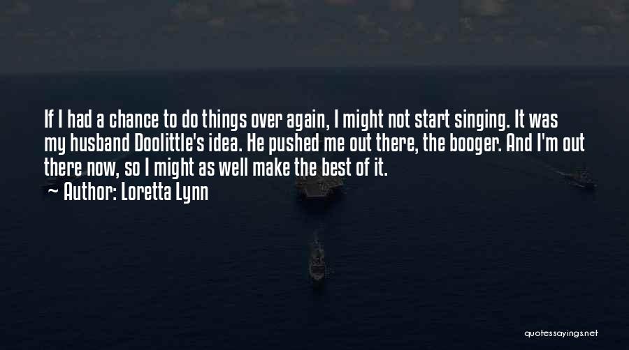 Loretta Lynn Quotes: If I Had A Chance To Do Things Over Again, I Might Not Start Singing. It Was My Husband Doolittle's