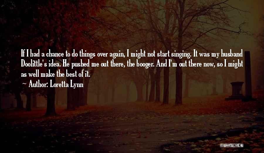 Loretta Lynn Quotes: If I Had A Chance To Do Things Over Again, I Might Not Start Singing. It Was My Husband Doolittle's