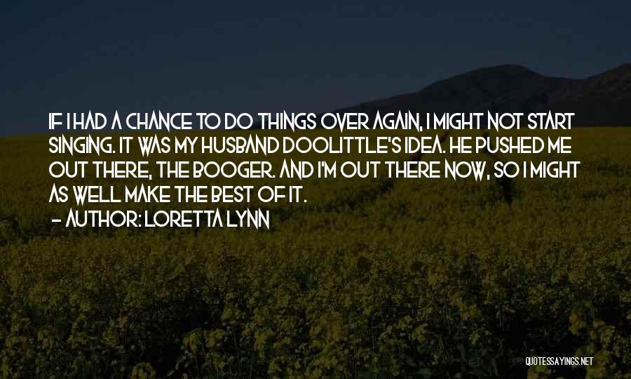 Loretta Lynn Quotes: If I Had A Chance To Do Things Over Again, I Might Not Start Singing. It Was My Husband Doolittle's
