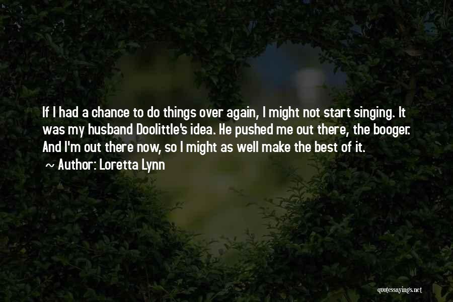 Loretta Lynn Quotes: If I Had A Chance To Do Things Over Again, I Might Not Start Singing. It Was My Husband Doolittle's