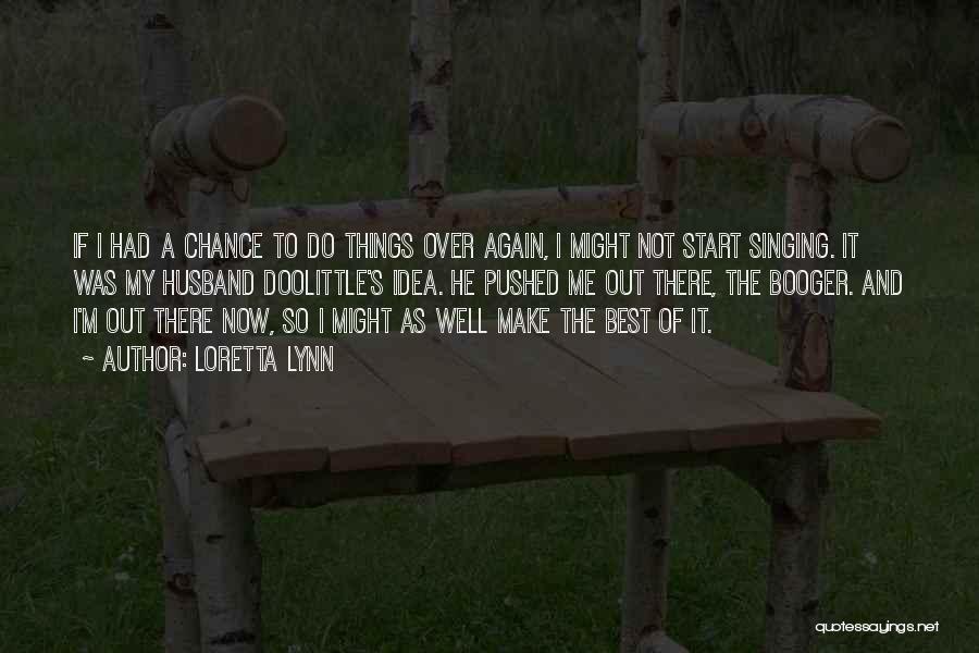 Loretta Lynn Quotes: If I Had A Chance To Do Things Over Again, I Might Not Start Singing. It Was My Husband Doolittle's