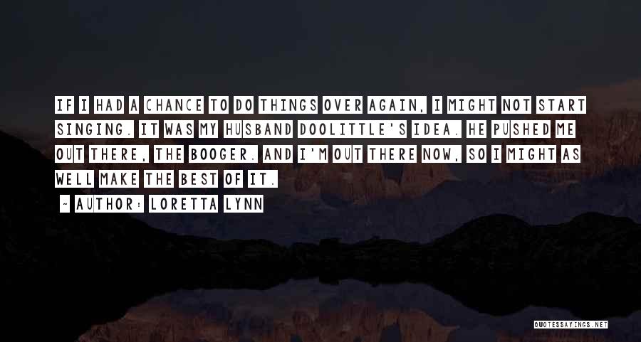 Loretta Lynn Quotes: If I Had A Chance To Do Things Over Again, I Might Not Start Singing. It Was My Husband Doolittle's