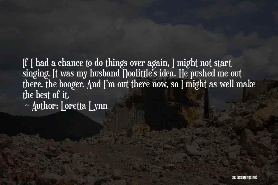 Loretta Lynn Quotes: If I Had A Chance To Do Things Over Again, I Might Not Start Singing. It Was My Husband Doolittle's