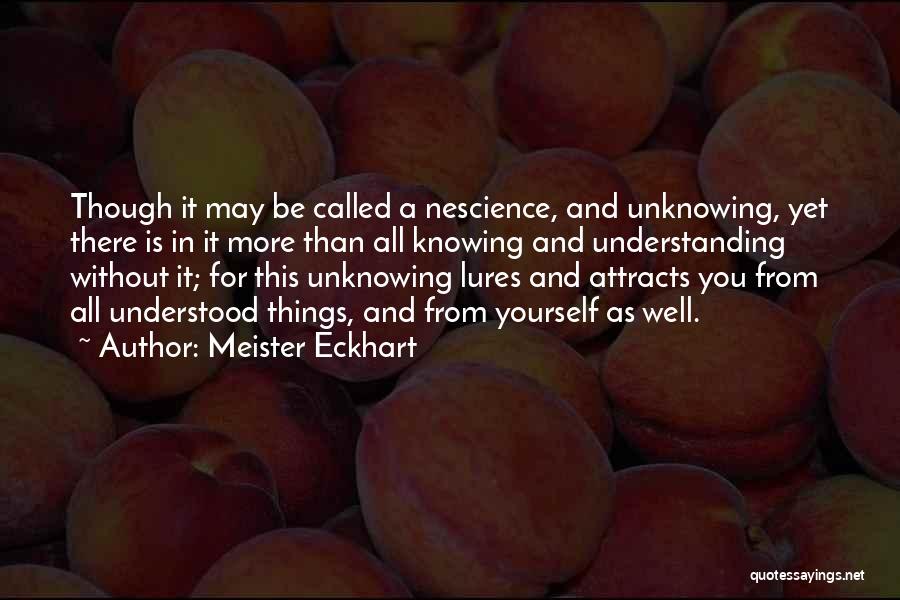 Meister Eckhart Quotes: Though It May Be Called A Nescience, And Unknowing, Yet There Is In It More Than All Knowing And Understanding