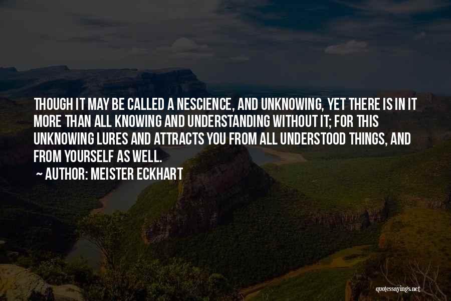 Meister Eckhart Quotes: Though It May Be Called A Nescience, And Unknowing, Yet There Is In It More Than All Knowing And Understanding