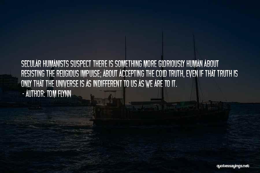 Tom Flynn Quotes: Secular Humanists Suspect There Is Something More Gloriously Human About Resisting The Religious Impulse; About Accepting The Cold Truth, Even