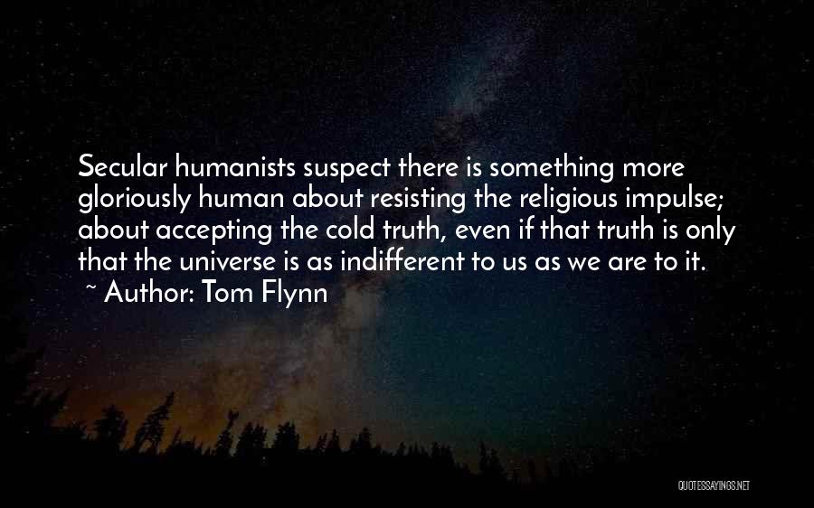 Tom Flynn Quotes: Secular Humanists Suspect There Is Something More Gloriously Human About Resisting The Religious Impulse; About Accepting The Cold Truth, Even