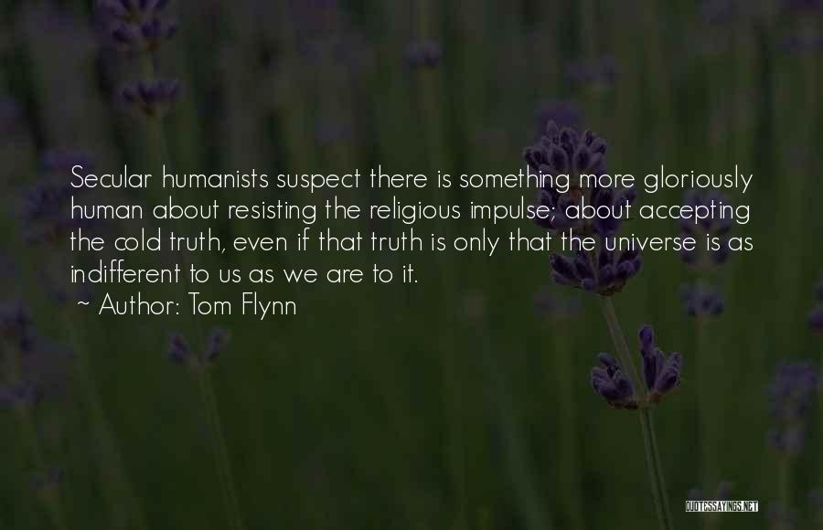 Tom Flynn Quotes: Secular Humanists Suspect There Is Something More Gloriously Human About Resisting The Religious Impulse; About Accepting The Cold Truth, Even