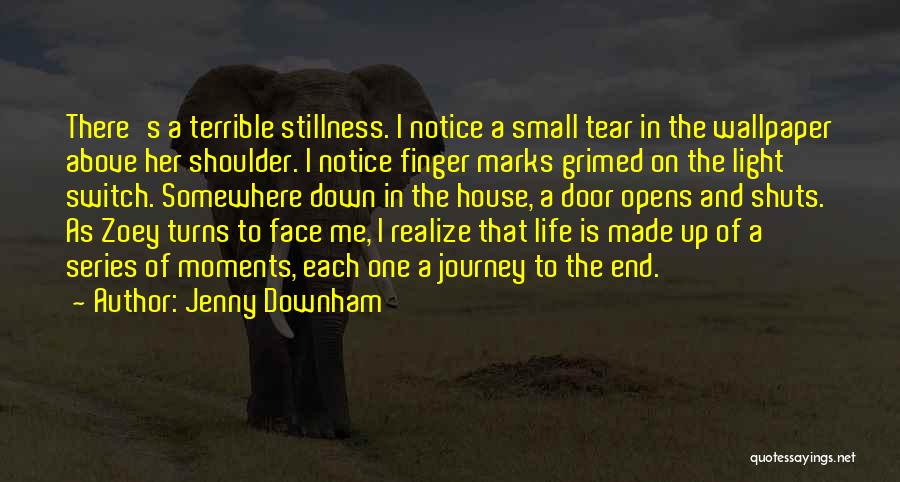 Jenny Downham Quotes: There's A Terrible Stillness. I Notice A Small Tear In The Wallpaper Above Her Shoulder. I Notice Finger Marks Grimed