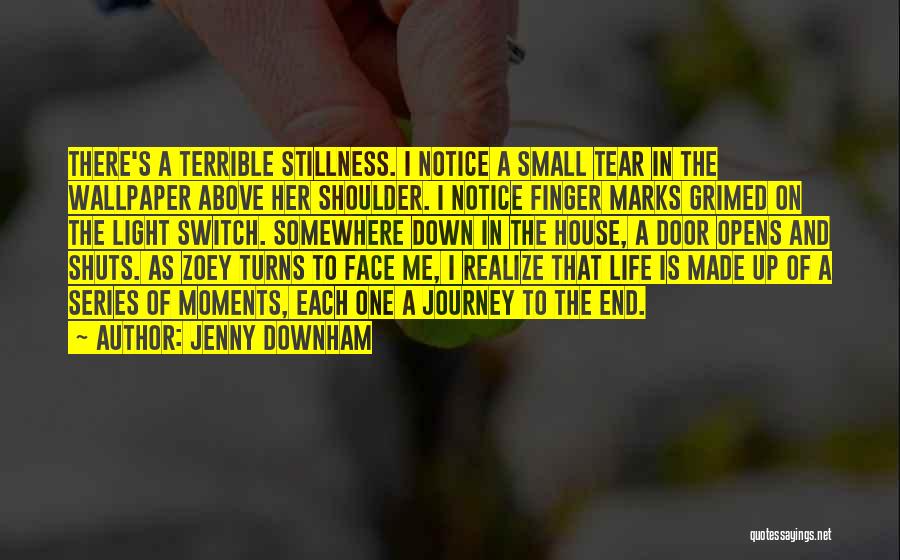 Jenny Downham Quotes: There's A Terrible Stillness. I Notice A Small Tear In The Wallpaper Above Her Shoulder. I Notice Finger Marks Grimed