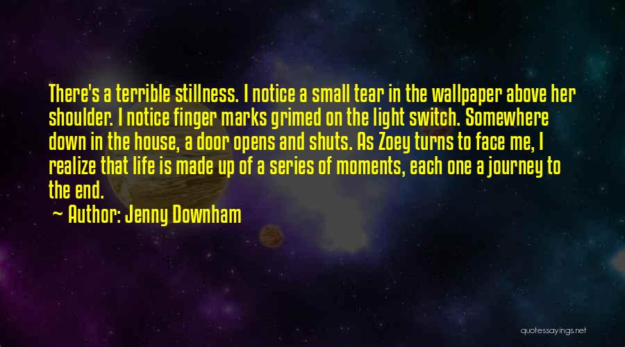 Jenny Downham Quotes: There's A Terrible Stillness. I Notice A Small Tear In The Wallpaper Above Her Shoulder. I Notice Finger Marks Grimed