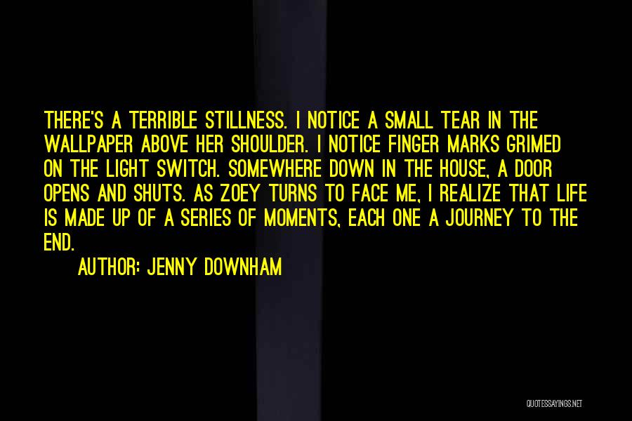 Jenny Downham Quotes: There's A Terrible Stillness. I Notice A Small Tear In The Wallpaper Above Her Shoulder. I Notice Finger Marks Grimed