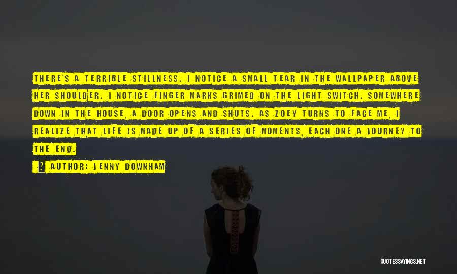 Jenny Downham Quotes: There's A Terrible Stillness. I Notice A Small Tear In The Wallpaper Above Her Shoulder. I Notice Finger Marks Grimed