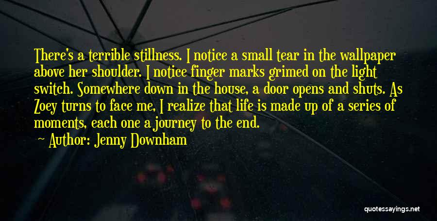 Jenny Downham Quotes: There's A Terrible Stillness. I Notice A Small Tear In The Wallpaper Above Her Shoulder. I Notice Finger Marks Grimed