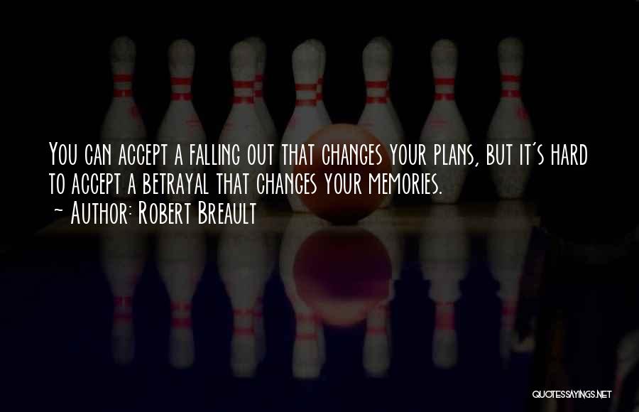 Robert Breault Quotes: You Can Accept A Falling Out That Changes Your Plans, But It's Hard To Accept A Betrayal That Changes Your