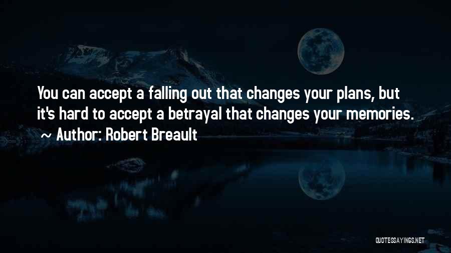 Robert Breault Quotes: You Can Accept A Falling Out That Changes Your Plans, But It's Hard To Accept A Betrayal That Changes Your