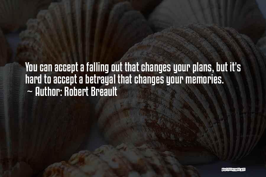 Robert Breault Quotes: You Can Accept A Falling Out That Changes Your Plans, But It's Hard To Accept A Betrayal That Changes Your