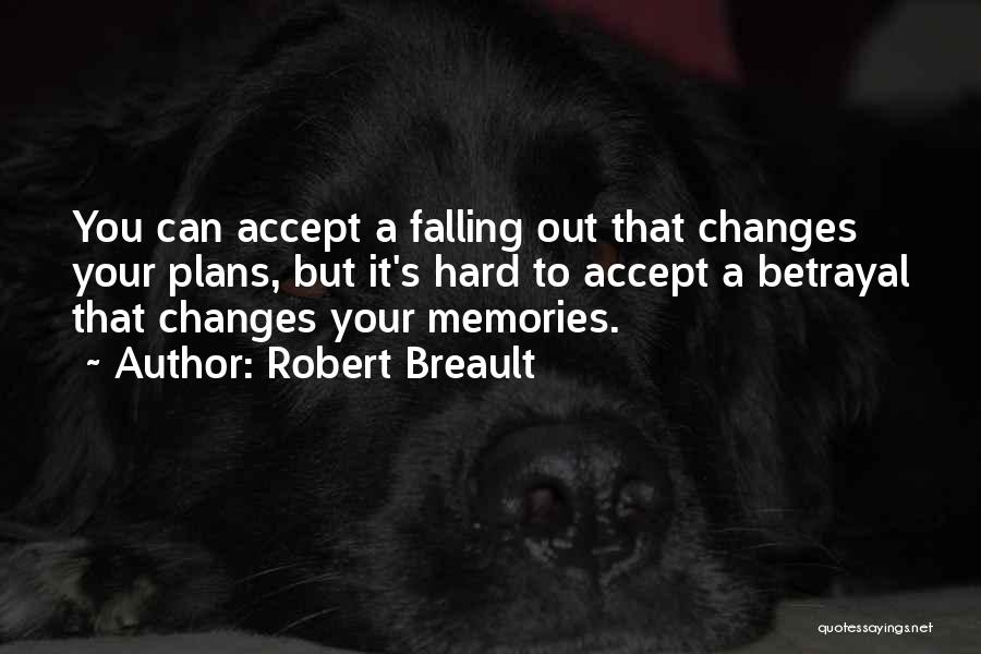 Robert Breault Quotes: You Can Accept A Falling Out That Changes Your Plans, But It's Hard To Accept A Betrayal That Changes Your