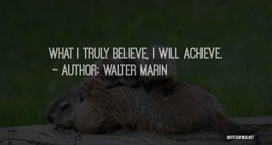 Walter Marin Quotes: What I Truly Believe, I Will Achieve.