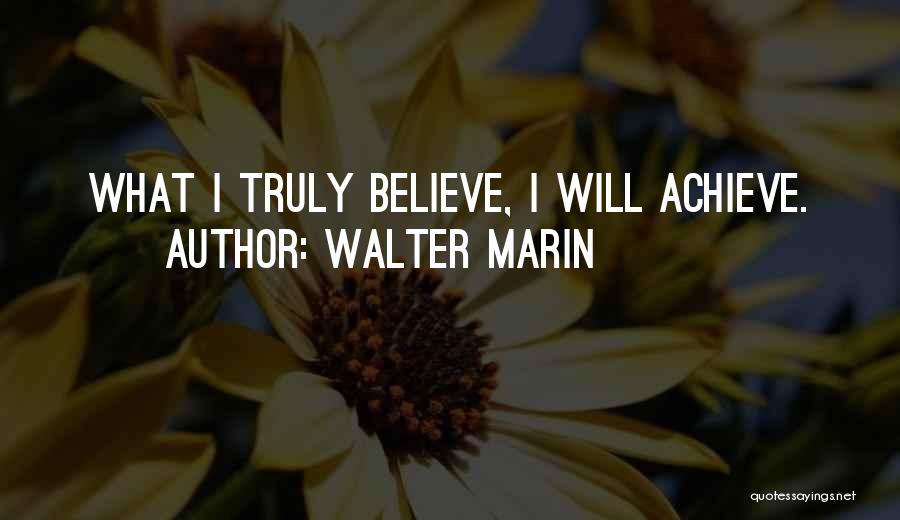 Walter Marin Quotes: What I Truly Believe, I Will Achieve.