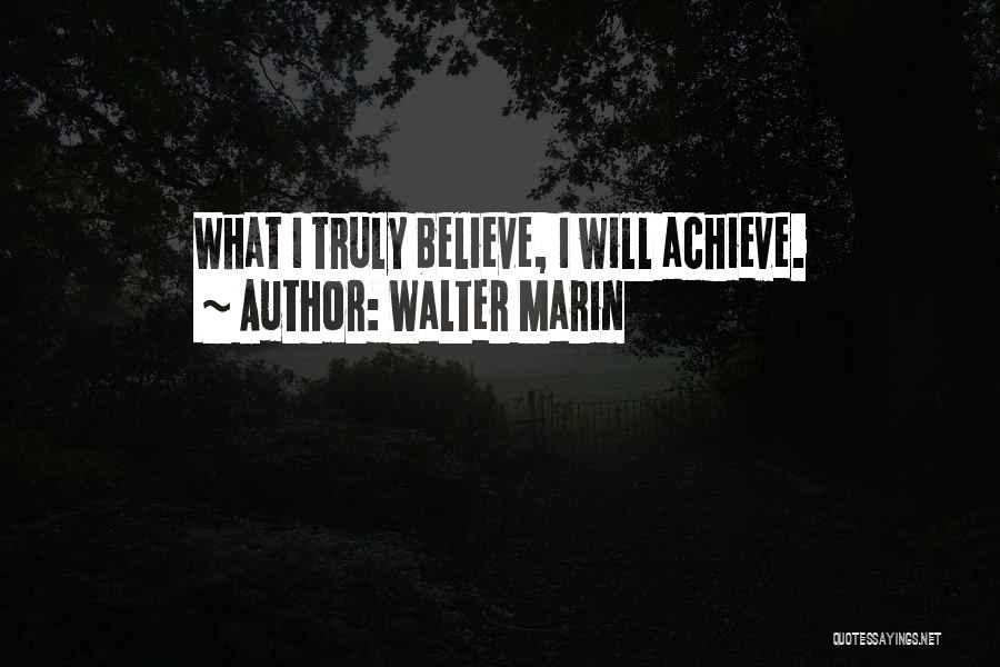 Walter Marin Quotes: What I Truly Believe, I Will Achieve.