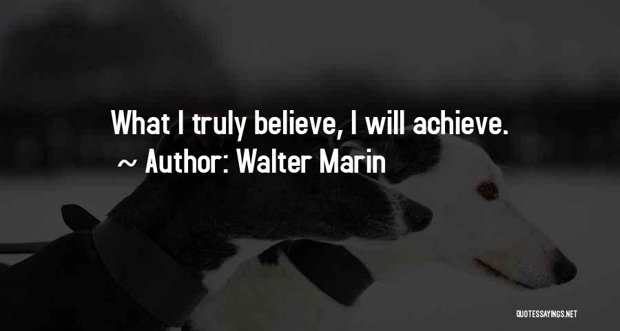 Walter Marin Quotes: What I Truly Believe, I Will Achieve.