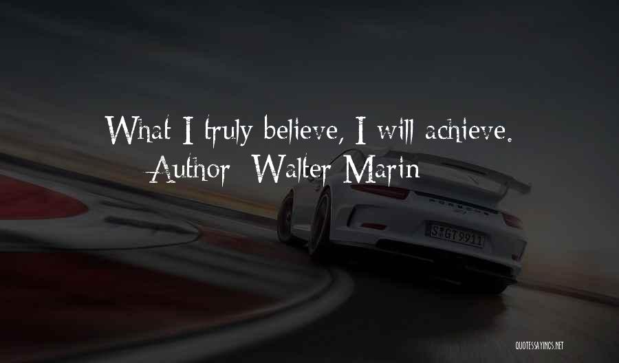 Walter Marin Quotes: What I Truly Believe, I Will Achieve.