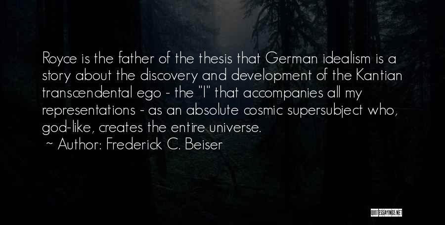 Frederick C. Beiser Quotes: Royce Is The Father Of The Thesis That German Idealism Is A Story About The Discovery And Development Of The