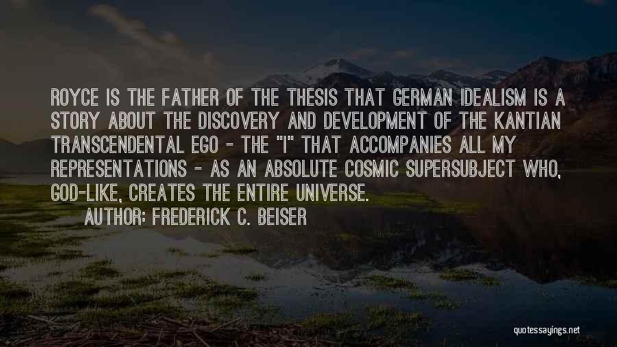 Frederick C. Beiser Quotes: Royce Is The Father Of The Thesis That German Idealism Is A Story About The Discovery And Development Of The
