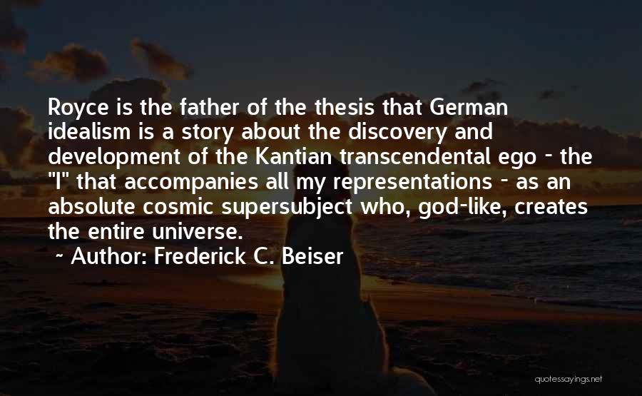 Frederick C. Beiser Quotes: Royce Is The Father Of The Thesis That German Idealism Is A Story About The Discovery And Development Of The