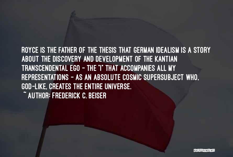 Frederick C. Beiser Quotes: Royce Is The Father Of The Thesis That German Idealism Is A Story About The Discovery And Development Of The