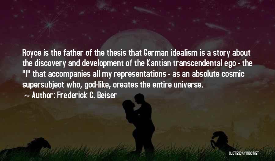 Frederick C. Beiser Quotes: Royce Is The Father Of The Thesis That German Idealism Is A Story About The Discovery And Development Of The