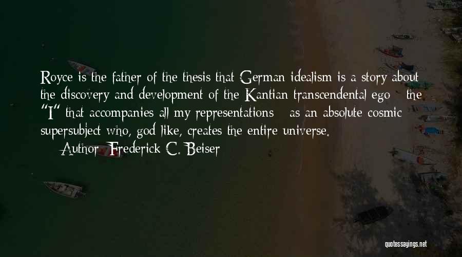 Frederick C. Beiser Quotes: Royce Is The Father Of The Thesis That German Idealism Is A Story About The Discovery And Development Of The